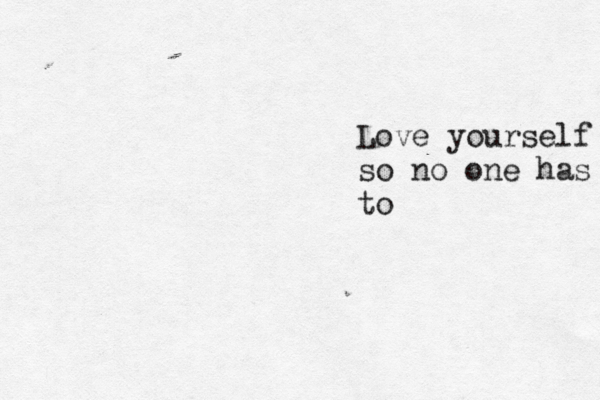 Love yourself so no one has to