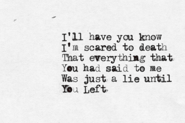 I'll have you know I'm scared to death That everything that You had said to me Was just a lie until You Left