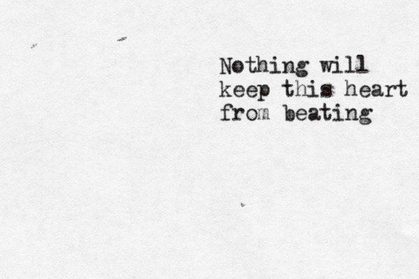 Nothing will keep this heart from beating 