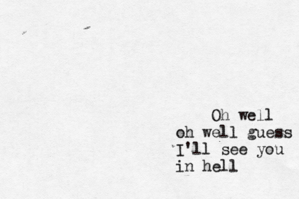 Oh well oh well guess I'll see you in hell