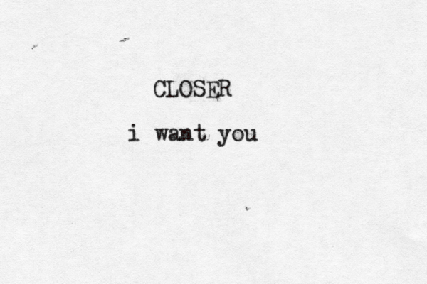 CLOSER i want you