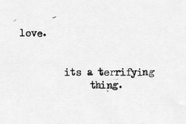 love. its a terrifying thing.