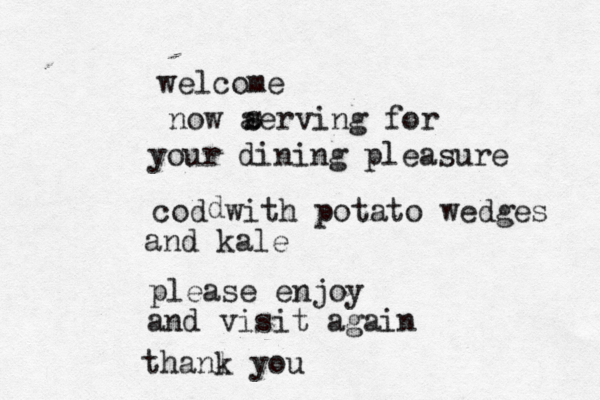 welcome now aerving for s s your dining pleasure cod with potato wedges and kale d please enjoy and visit again thanl k you 