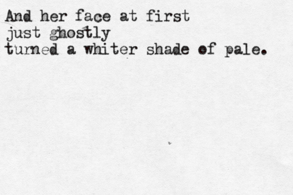 And her face at first just ghostly turned a whiter shade of pale. 