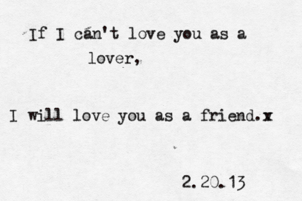 If I can't love you as a lover, I will love you as a friend v x . 2.20.13 
