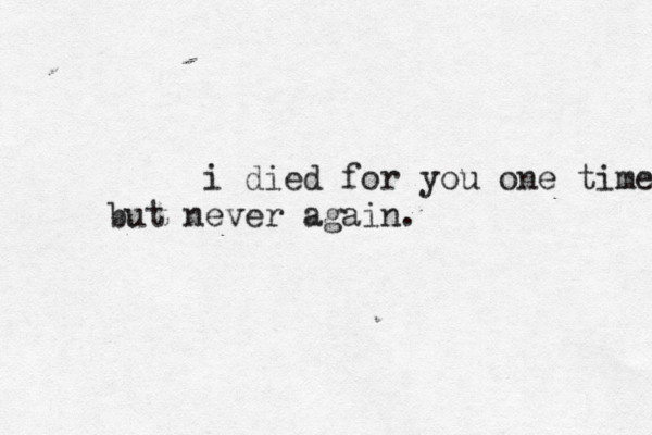 i died for you one time but never again. 