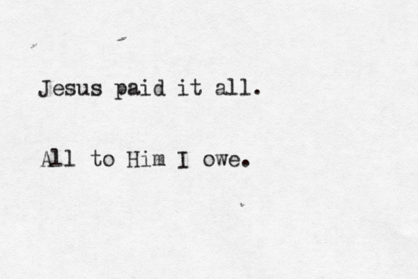 Jesus paid it all. All to Him I owe.