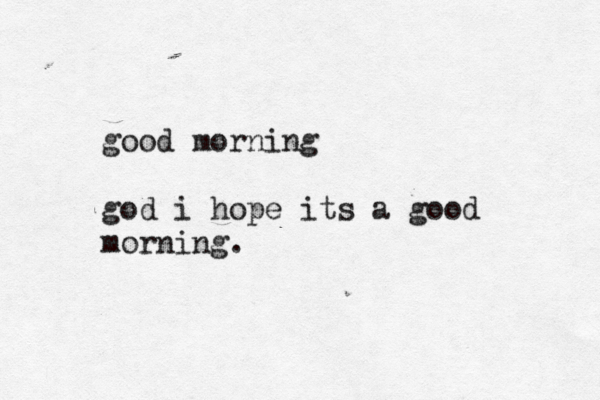 good morning god i hope its a good morning.