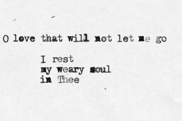 O love that will not let me go I rest my weary soul in Thee