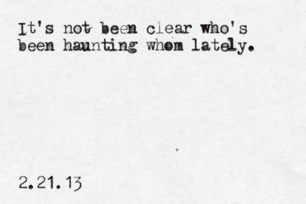 It's not been clear who's been haunting whom lately. 2.21.13 