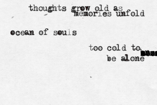thoughts grow old as memories unfold ocean of souls too cold to br eeee zzz zzzz zzzz oooo mmmm mmmm be alone 