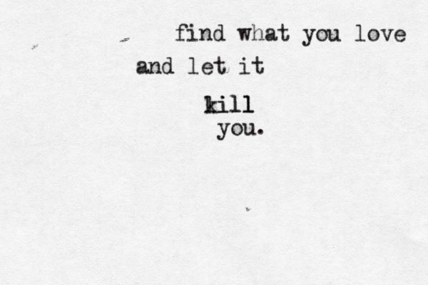 find what you love and let it k li il ll l you.