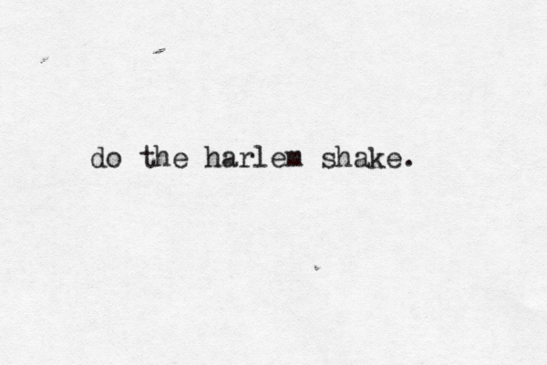 do the harlem shake. 