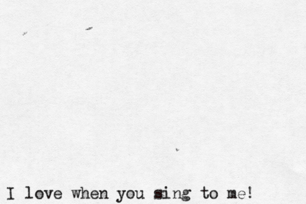 I love when you sing to me!< 