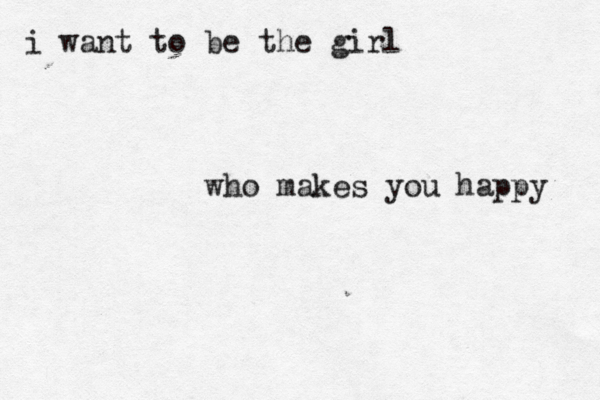 i want to be the girl who makes you happy 