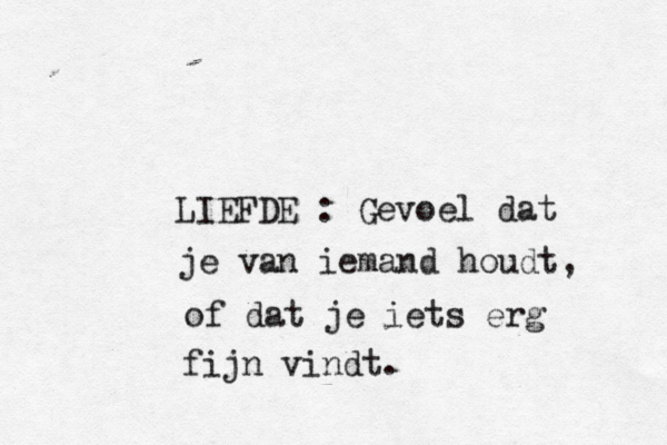LIEFDE : Gevoel dat je van iemand houdt, of dat je iets erg fijn vindt.