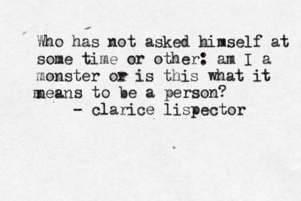 Who has not asked himself at some time or other: am I a monster or is this what it nean m s to be a person? - clarice lispector
