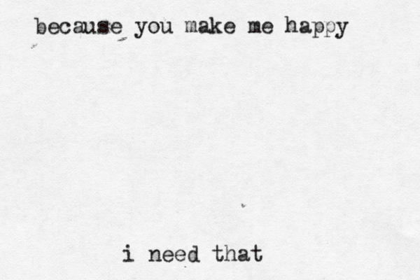 because you make me happy i need that 