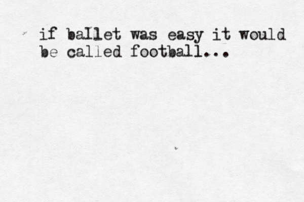 if ballet was easy it would be called football l... 