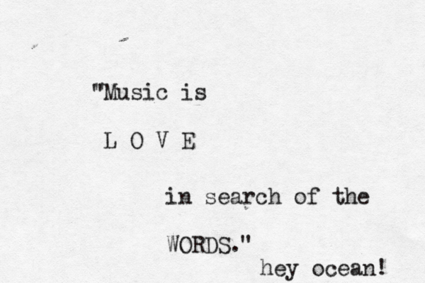 Music is L O V E in search of the WORDS. " " " hey ocean! 