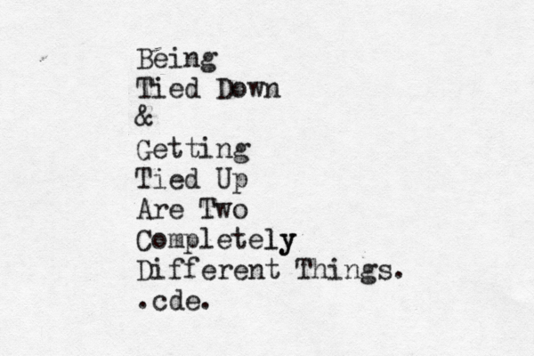 Being Tied Down & Getting Tied Up Are Two Completely ly Different Things. .cde. 