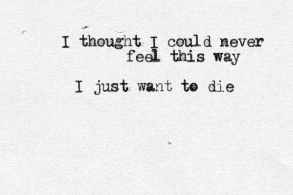 I thought I could never feel this way I just want to die 