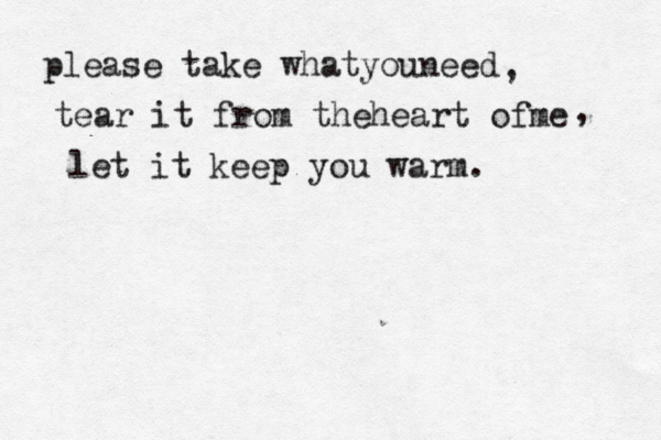 please take whatyouneed tear it from theheart ofme let it keep you warm. , , 