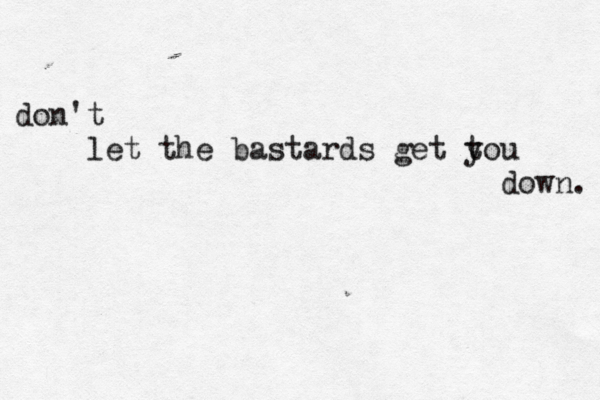 don't [[[let the bastards get tou y [[[[]]]]][[][[[][[[[][[[[[[down. 