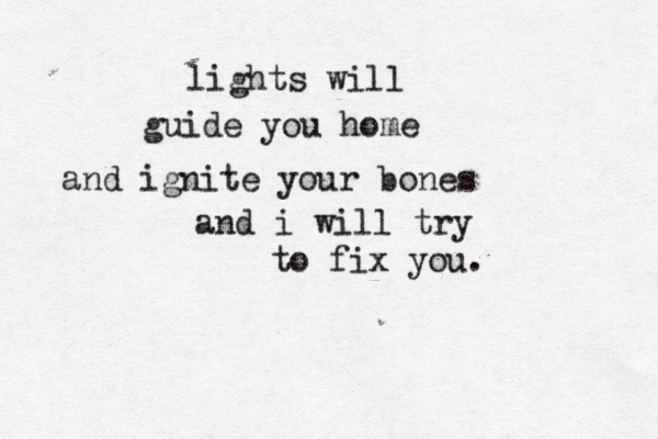 lights will guide you home and ignite your bones and i will try to fix you.