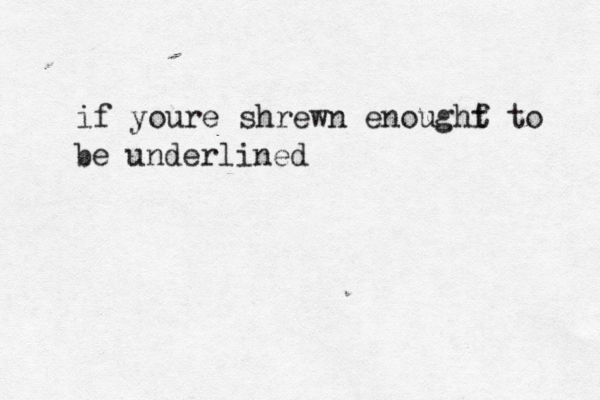 if youre shrewn enought f to be underlined