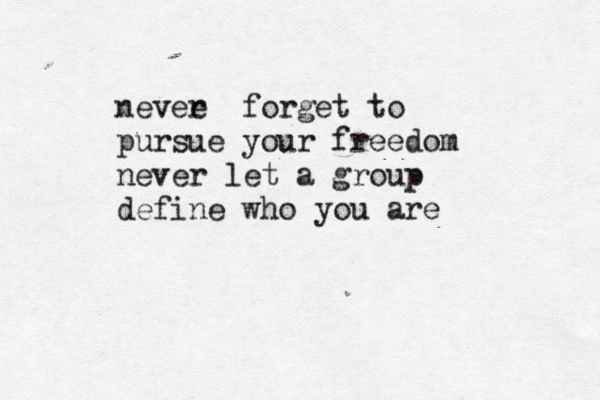 nevee r forget to pursue your freedom never let a group define who you are 