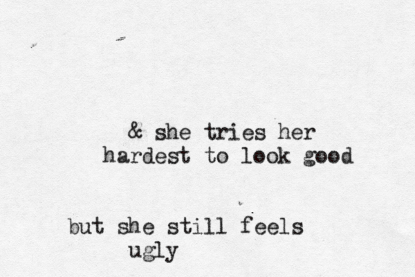 & she tries her hardest to look good but she still feels ugly