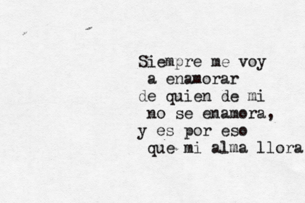 Siempre me voy a enamorar de quien de mi no se enamora, y es por eso que mi alma llora 