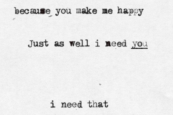 because you make me happy i need that Just as well i need you ___ 
