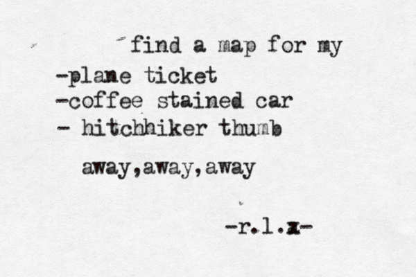 find a map for my -plane ticket -coffee stained car - hitchhiker thumb away,away,away -r.l.a x- 