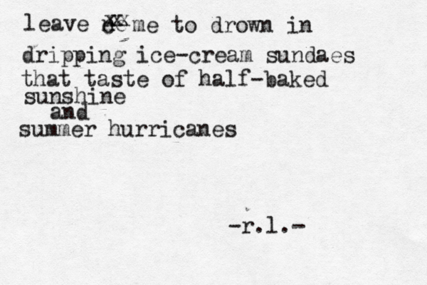 leave ne c xx x me to drown in dripping ice-cream sundaes that taste of half-baked sunshine and summer hurricanes -r.l.- 