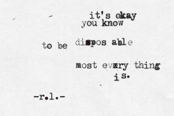 it's okay you know to be dispo s able most eve xry thing i s. -r.l.- 