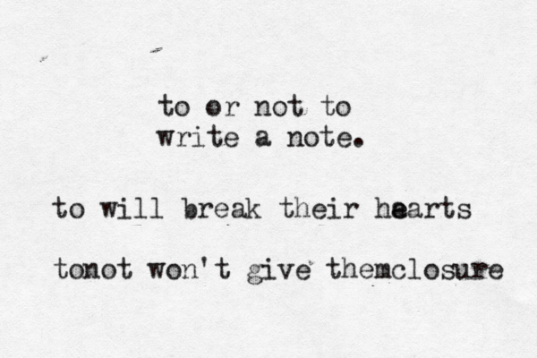 to or not to write a note. to will break their ha e earts tonot won't give themclosure 