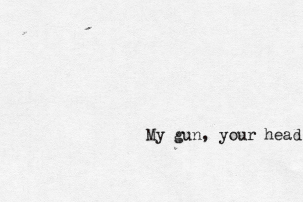 My gun, your head 