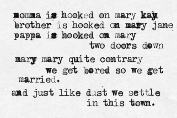 momma is hooked on mary kah y y brother is hooked on mary jane pappa is hooked on mary two doors down mary mary quite contrary we get bored so we get married. and just like dust we settle in this town. 