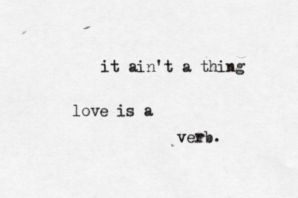 it ain't a thing love is a verb.