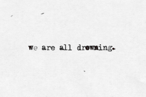 we are all drowning. 