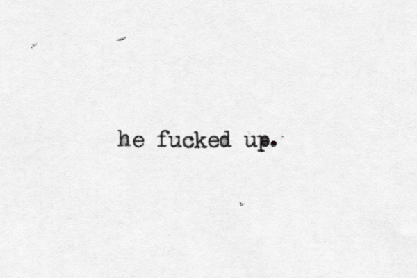 he fucked up. 