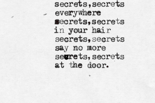 secrets,secrets everywhere secrets,secrets in your hair secrets,secrets say no more sevr c c c v c ets,secrets at the door.