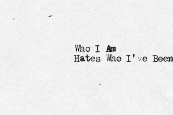 Who I Am Hates Who I've Been 