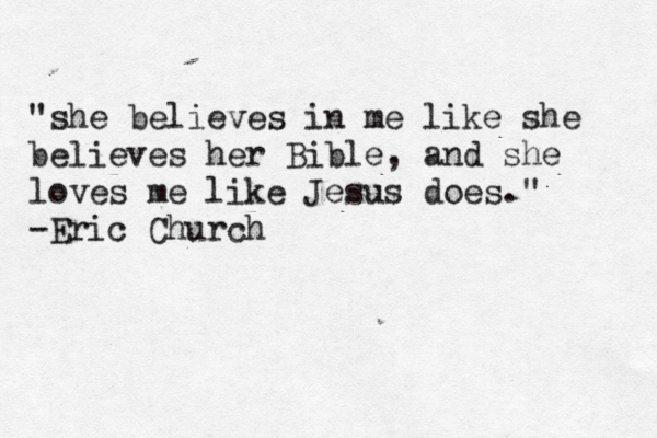 "she believes in me like she believes her Bible, and she loves me like Jesus does." -Eric Church