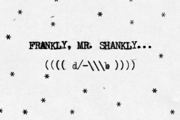 FRANKLY, MR. SHANKLY... FRANKLY, MR. SHANKLY... (((( d/-\\\b )))) ) * * * * * * * * * * * * * * * * * * * 