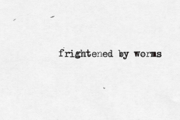 frightened by worms 