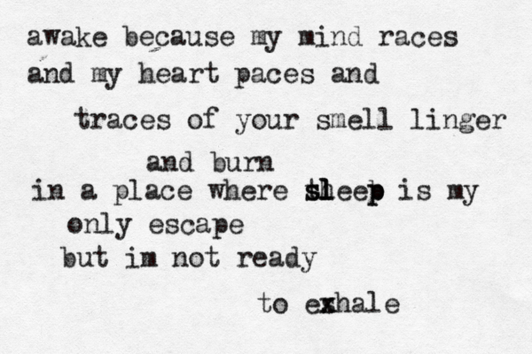 awake because my mind races and my heart paces and traces of your smell linger and burn in a place where the s sl l ep l b p is my only escape but im not ready to eshale x x 