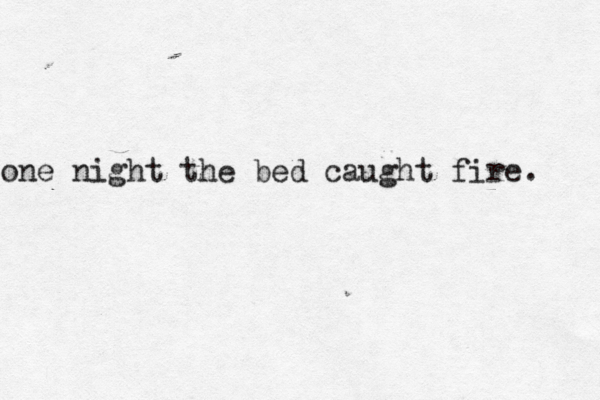 one night the bed caught fire. 